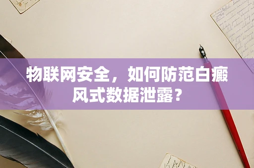 物联网安全，如何防范白癜风式数据泄露？