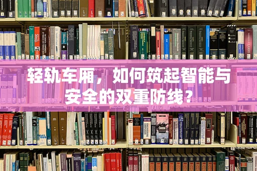 轻轨车厢，如何筑起智能与安全的双重防线？