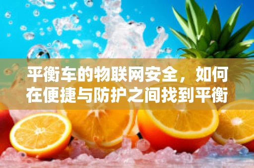 平衡车的物联网安全，如何在便捷与防护之间找到平衡？