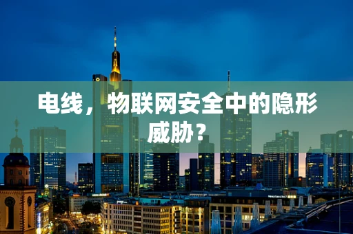 电线，物联网安全中的隐形威胁？