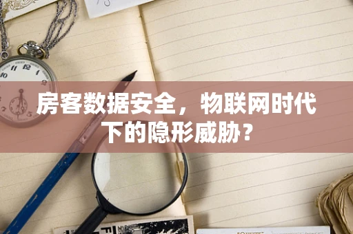 房客数据安全，物联网时代下的隐形威胁？