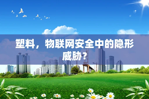 塑料，物联网安全中的隐形威胁？