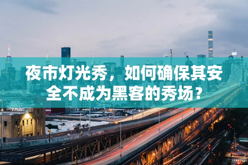 夜市灯光秀，如何确保其安全不成为黑客的秀场？