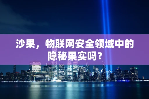 沙果，物联网安全领域中的隐秘果实吗？