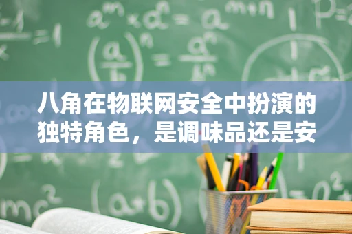 八角在物联网安全中扮演的独特角色，是调味品还是安全密钥？