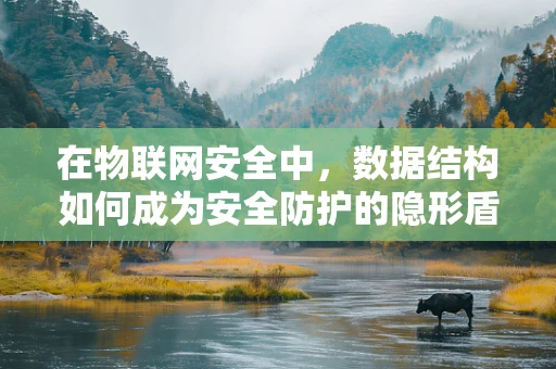在物联网安全中，数据结构如何成为安全防护的隐形盾牌？