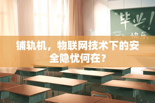 铺轨机，物联网技术下的安全隐忧何在？