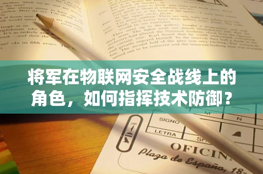 将军在物联网安全战线上的角色，如何指挥技术防御？