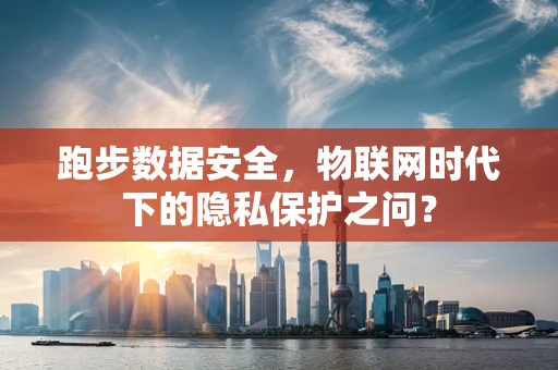 跑步数据安全，物联网时代下的隐私保护之问？