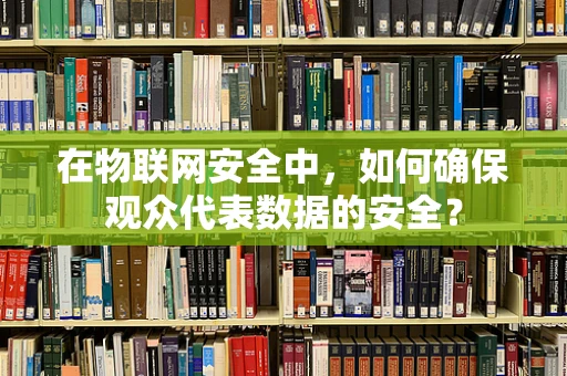 在物联网安全中，如何确保观众代表数据的安全？