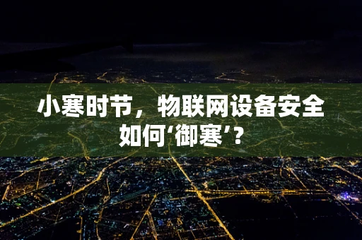 小寒时节，物联网设备安全如何‘御寒’？