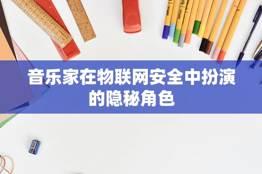 音乐家在物联网安全中扮演的隐秘角色