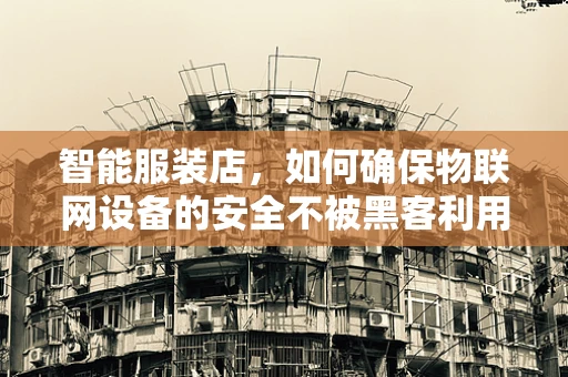 智能服装店，如何确保物联网设备的安全不被黑客利用？