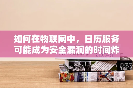 如何在物联网中，日历服务可能成为安全漏洞的时间炸弹？