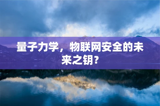 量子力学，物联网安全的未来之钥？