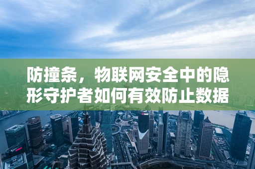 防撞条，物联网安全中的隐形守护者如何有效防止数据碰撞？