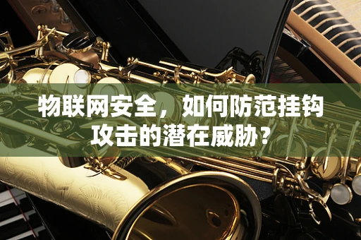 物联网安全，如何防范挂钩攻击的潜在威胁？