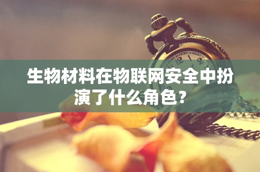 生物材料在物联网安全中扮演了什么角色？