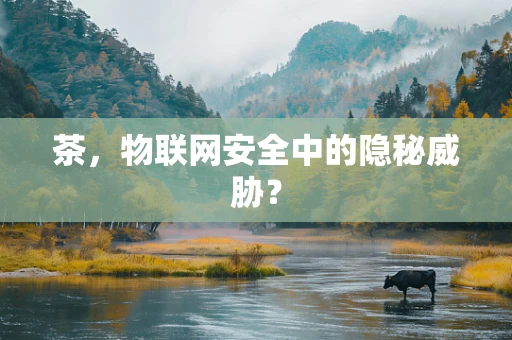 茶，物联网安全中的隐秘威胁？