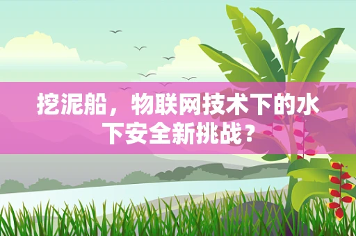 挖泥船，物联网技术下的水下安全新挑战？