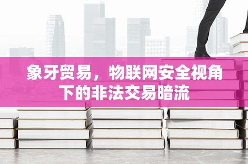 象牙贸易，物联网安全视角下的非法交易暗流