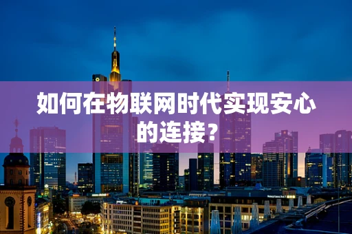 如何在物联网时代实现安心的连接？