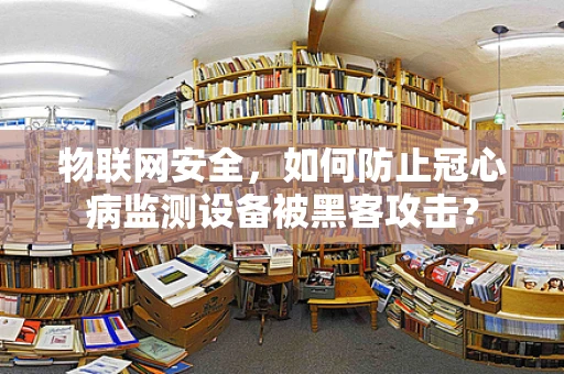 物联网安全，如何防止冠心病监测设备被黑客攻击？
