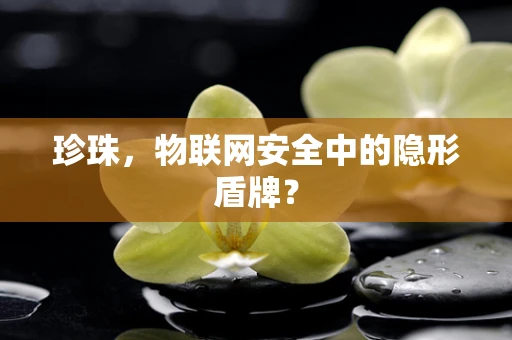 珍珠，物联网安全中的隐形盾牌？