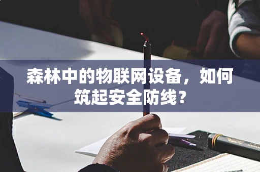 森林中的物联网设备，如何筑起安全防线？