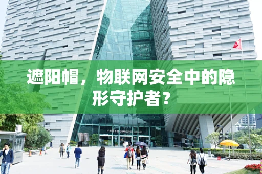 遮阳帽，物联网安全中的隐形守护者？