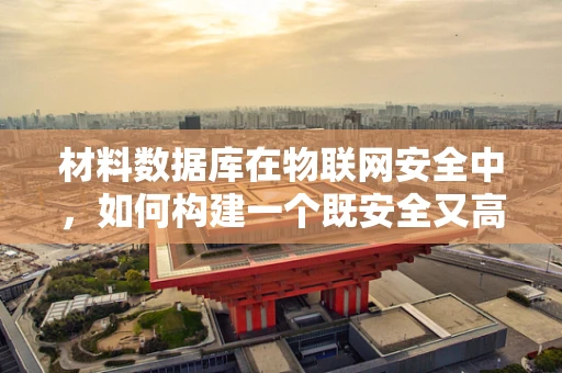 材料数据库在物联网安全中，如何构建一个既安全又高效的数据库？