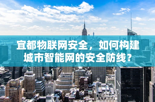 宜都物联网安全，如何构建城市智能网的安全防线？
