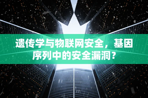 遗传学与物联网安全，基因序列中的安全漏洞？