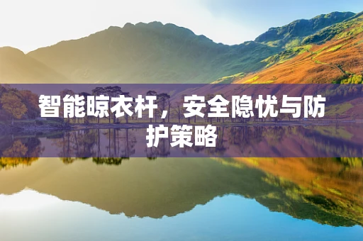智能晾衣杆，安全隐忧与防护策略