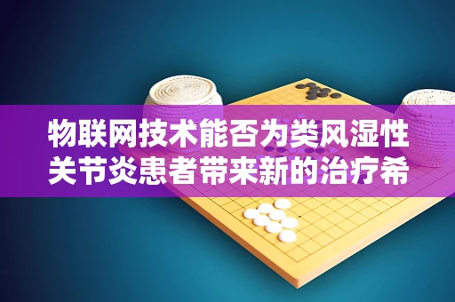 物联网技术能否为类风湿性关节炎患者带来新的治疗希望？