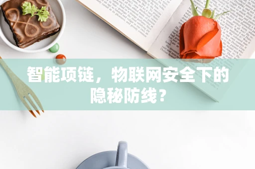 智能项链，物联网安全下的隐秘防线？