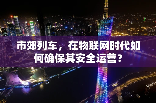 市郊列车，在物联网时代如何确保其安全运营？