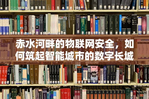 赤水河畔的物联网安全，如何筑起智能城市的数字长城？