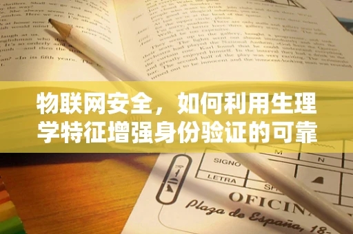 物联网安全，如何利用生理学特征增强身份验证的可靠性？