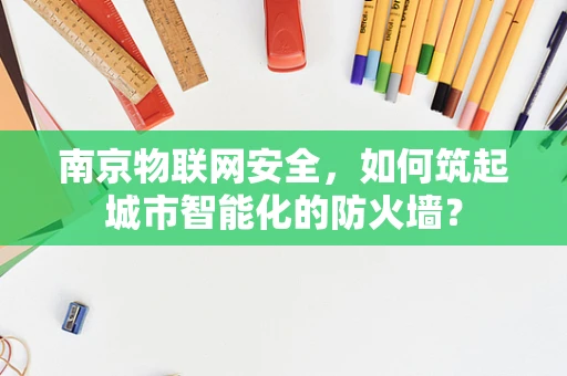 南京物联网安全，如何筑起城市智能化的防火墙？