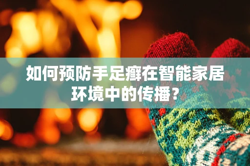 如何预防手足癣在智能家居环境中的传播？