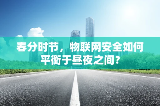 春分时节，物联网安全如何平衡于昼夜之间？
