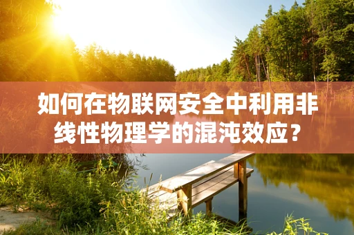 如何在物联网安全中利用非线性物理学的混沌效应？