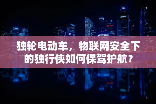 独轮电动车，物联网安全下的独行侠如何保驾护航？