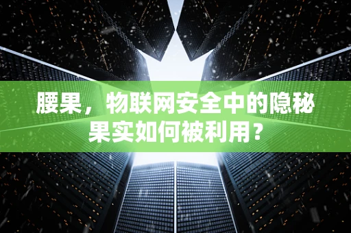 腰果，物联网安全中的隐秘果实如何被利用？