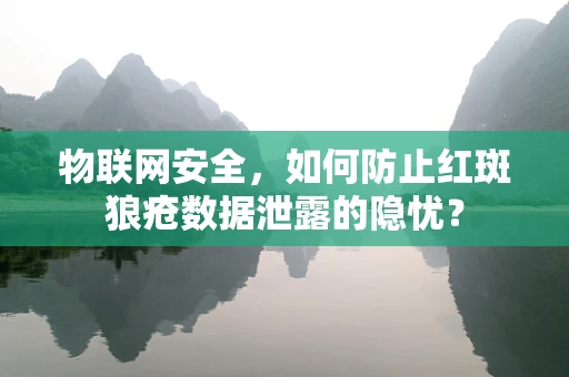物联网安全，如何防止红斑狼疮数据泄露的隐忧？