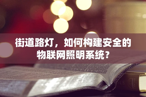 街道路灯，如何构建安全的物联网照明系统？