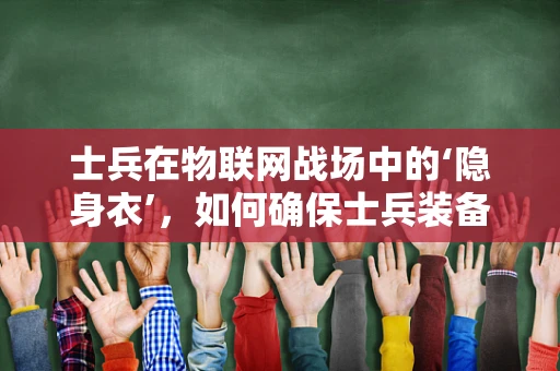 士兵在物联网战场中的‘隐身衣’，如何确保士兵装备的物联网设备安全？