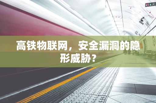 高铁物联网，安全漏洞的隐形威胁？
