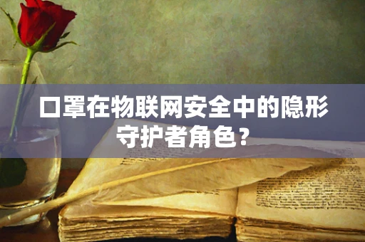 口罩在物联网安全中的隐形守护者角色？